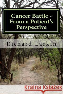 Cancer Battle - From a Patient's Perspective: Living and experiencing a battle with cancer Larkin, Richard 9781717171177 Createspace Independent Publishing Platform