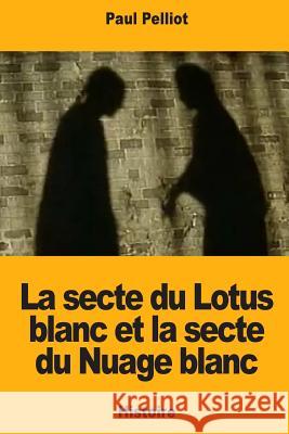 La secte du Lotus blanc et la secte du Nuage blanc Pelliot, Paul 9781717172396 Createspace Independent Publishing Platform