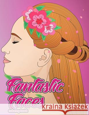 Fantastic Faces Coloring Book: Featuring 30 Flower Girls, Boss Babes, Kawaii Cuties and Women Around the World Megan Swanson 9781717172891 Createspace Independent Publishing Platform