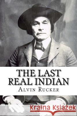 The Last Real Indian Alvin Rucker 9781717174178 Createspace Independent Publishing Platform