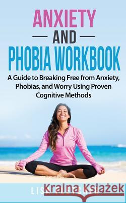 Anxiety And Phobia Workbook: A Guide to Breaking Free from Anxiety, Phobias, and Worry Using Proven Cognitive Methods Fletcher, Lisa 9781717174246 Createspace Independent Publishing Platform
