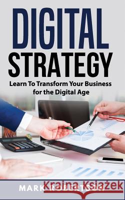 Digital Strategy: Learn To Transform Your Business for the Digital Age Robertson, Mark 9781717175076 Createspace Independent Publishing Platform