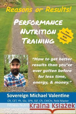 Performance Nutrition Training: How To Get Better Resuts Than You've Ever Gotten Before, For Less Time, Energy & Money. Valentine, Sovereign M. 9781717179050 Createspace Independent Publishing Platform