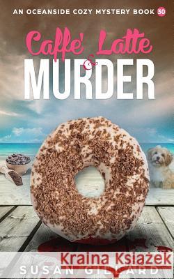 Caffe Latte & Murder: An Oceanside Cozy Mystery - Book 30 Susan Gillard 9781717203946 Createspace Independent Publishing Platform