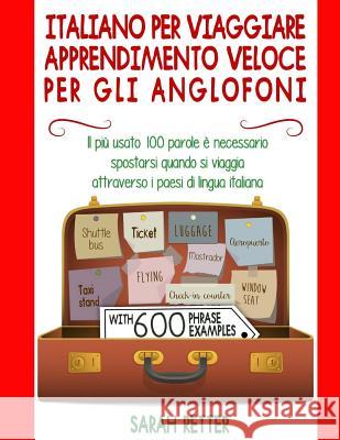 Italiano Per Viaggiare: Apprendimento Veloce per gli Anglofoni: Il più usato 100 parole è necessario spostarsi quando si viaggia attraverso i Retter, Sarah 9781717204004