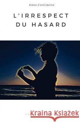 L'irrespect du Hasard Thiriot, Caroline 9781717208347 Createspace Independent Publishing Platform