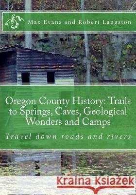 Oregon County History: Trails to Springs, Caves, Geological Wonders and Camps: Travel Down Roads and Rivers Max Evans Robert Langston Jenny Underwood 9781717210449 Createspace Independent Publishing Platform