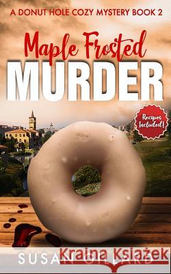 Maple Frosted Murder: A Donut Hole Cozy Mystery - Book 2 (Second Edition Susan Gillard 9781717213488 Createspace Independent Publishing Platform