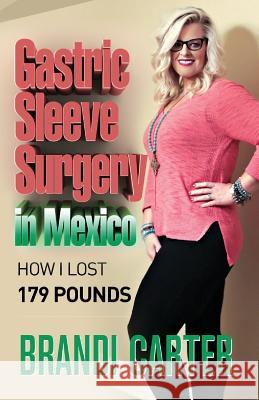 Gastric Sleeve Surgery in Mexico: How I Lost 179 Pounds Brandi Carter 9781717214300