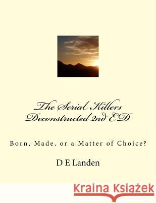 The Serial Killers Deconstructed 2nd ED: Born, Made, or a Matter of Choice? Landen, D. E. 9781717217165 Createspace Independent Publishing Platform