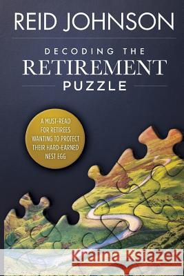 Decoding the Retirement Puzzle: A Must-Read for Retirees Wanting to Protect Their Hard-Earned Nest Egg Reid Johnson 9781717217363 Createspace Independent Publishing Platform