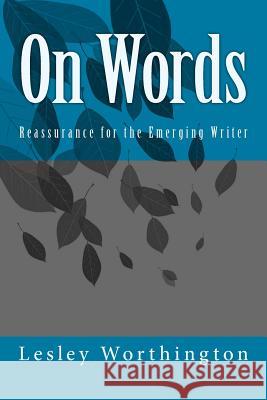 On Words: Reassurance for the Emerging Writer Lesley Worthington 9781717221056 Createspace Independent Publishing Platform