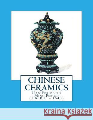 Chinese Ceramics: Han Period to Ming Period (206 B.C. - 1643) J. J. Marque Marie Juliette Ballot Miss Georgia Goodblood 9781717222459 Createspace Independent Publishing Platform