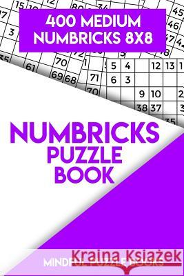 Numbricks Puzzle Book 10: 400 Medium Numbricks 8x8 Mindful Puzzle Books 9781717225245