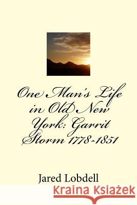 One Man's Life in Old New York: Garrit Storm 1778-1851: Volume I: Prolegomena and Materials Jared C. Lobdell 9781717230119