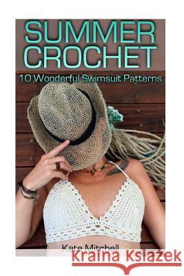 Summer Crochet: 10 Wonderful Swimsuit Patterns: (Crochet Patterns, Crochet Stitches) Kate Mitchell 9781717231413 Createspace Independent Publishing Platform