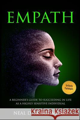 Empath: A Beginner's Guide to Succeeding in Life as a Highly Sensitive Individual Neal D. Roschmann 9781717235060 Createspace Independent Publishing Platform