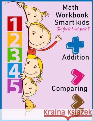 Math Workbook Smart kids for grade 1 and grade 2 Addition Comparing: Math workbook for grade 1 and Grade 2, This book design for teaching about number Packer, Nina 9781717235473 Createspace Independent Publishing Platform