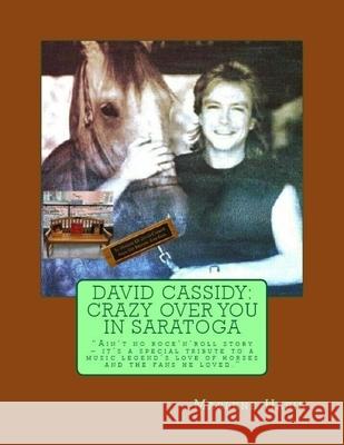 David Cassidy: Crazy Over You in Saratoga: Ain't no rock 'n' roll story: It's a special tribute to a music legend's love of horses an Habib, Marlene 9781717235527 Createspace Independent Publishing Platform