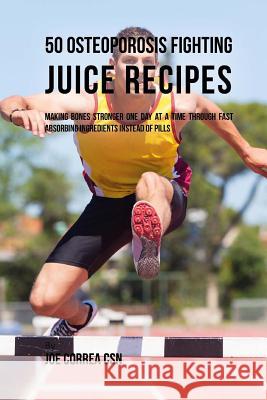 50 Osteoporosis Fighting Juice Recipes: Making Bones Stronger One Day at a Time through Fast Absorbing Ingredients Instead of Pills Correa Csn, Joe 9781717236098 Createspace Independent Publishing Platform