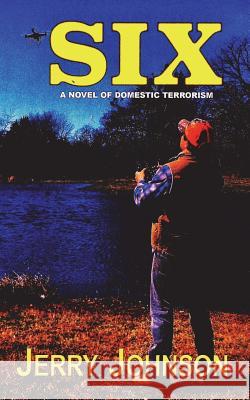 Six: A Novel of Domestic Terrorism Jerry Johnson 9781717242433