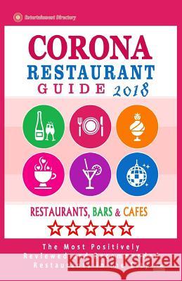 Corona Restaurant Guide 2018: Best Rated Restaurants in Corona, California - Restaurants, Bars and Cafes recommended for Visitors, 2018 Robert, David E. 9781717246066 Createspace Independent Publishing Platform