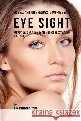 88 Meal and Juice Recipes to Improve Your Eye Sight: Prevent Loss of Vision by Feeding Your Body Vitamin Rich Foods Joe Corre 9781717246080 Createspace Independent Publishing Platform