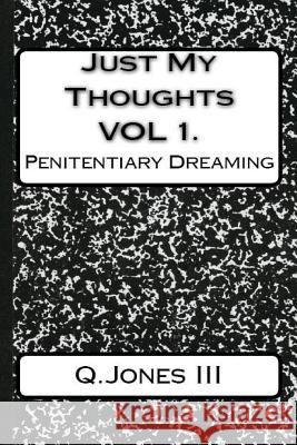 Just My Thoughts Volume I: Penitentiary Dreaming Q. Jone 9781717248633 Createspace Independent Publishing Platform