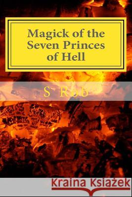 Magick of the Seven Princes of Hell S. Rob 9781717251831 Createspace Independent Publishing Platform