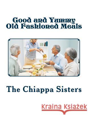 Good and Yummy Old Fashioned Meals The Chiappa Sisters 9781717254368 Createspace Independent Publishing Platform