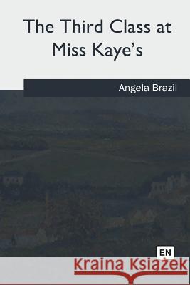 The Third Class at Miss Kaye's Angela Brazil 9781717254627 Createspace Independent Publishing Platform