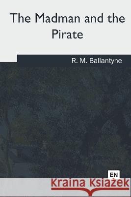 The Madman and the Pirate Robert Michael Ballantyne 9781717255310