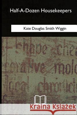 Half-A-Dozen Housekeepers Kate Douglas Smith Wiggin 9781717256157 Createspace Independent Publishing Platform