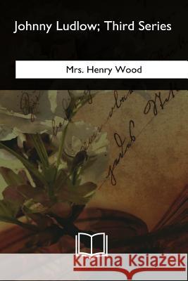 Johnny Ludlow: Third Series Mrs Henry Wood 9781717257239 Createspace Independent Publishing Platform