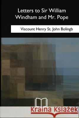 Letters to Sir William Windham and Mr. Pope Viscount Henry St John Bolingb 9781717258243 Createspace Independent Publishing Platform