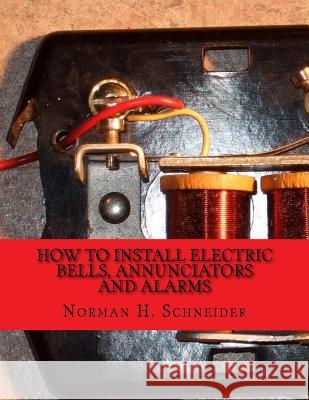 How To Install Electric Bells, Annunciators and Alarms: Including Batteries, Wires and Wiring, Circuits, Bells, Burglar Alarms, Fire Alarms and Thermo Chambers, Roger 9781717261151 Createspace Independent Publishing Platform