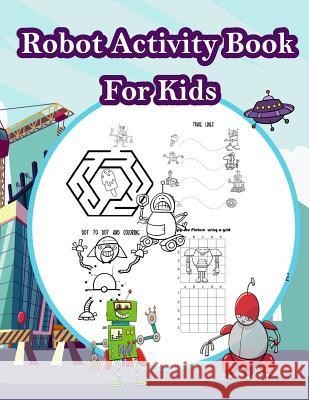 Robot Activity Book for kids: Fun Activity for Kids in Robot theme Coloring, Color by number, Mazes, Count the number and More. (Activity book for K Summer, Happy 9781717263889 Createspace Independent Publishing Platform