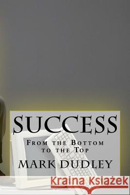 Success. From the bottom to the Top Dudley, Mark 9781717265661 Createspace Independent Publishing Platform