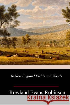 In New England Fields and Woods Rowland Evans Robinson 9781717271556 Createspace Independent Publishing Platform