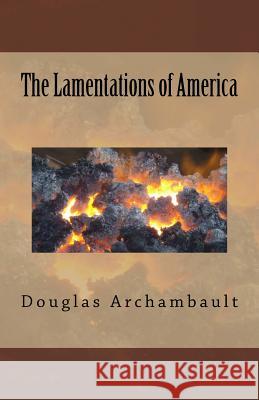 The Lamentations of America Douglas J. Archambault 9781717272249 Createspace Independent Publishing Platform