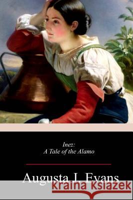 Inez: A Tale of the Alamo Augusta J. Evans 9781717272287