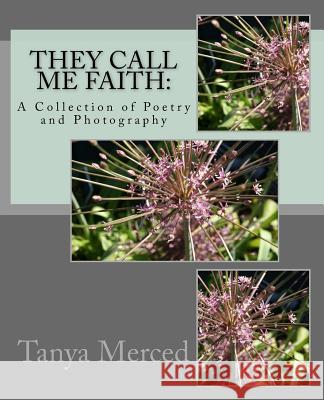 They Call Me Faith: : A Collection of Poetry and Flower Photography Tanya Merced 9781717273543 Createspace Independent Publishing Platform