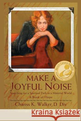 Make a Joyful Noise: Searching for a Spiritual Path in a Material World Chariss K. Walker 9781717277657 Createspace Independent Publishing Platform