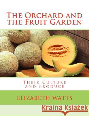 The Orchard and the Fruit Garden: Their Culture and Produce Elizabeth Watts Roger Chambers 9781717285171 Createspace Independent Publishing Platform