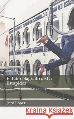 El Libro Sagrado de La Estupidez Jairo E López 9781717285799 Createspace Independent Publishing Platform