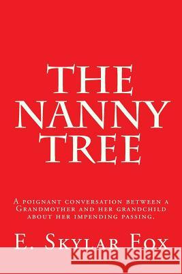 The Nanny Tree: A poignant conversation between a Grandmother and her grandchild bout her impending passing. Fox, E. Skylar 9781717288165 Createspace Independent Publishing Platform