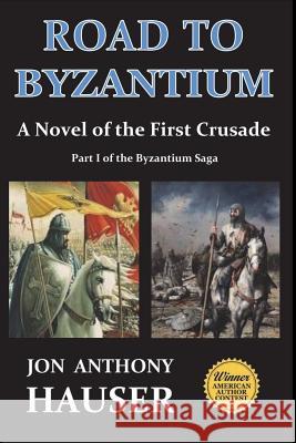 Road to Byzantium: A Novel of the First Crusade Jon Anthony Hauser 9781717289117 Createspace Independent Publishing Platform