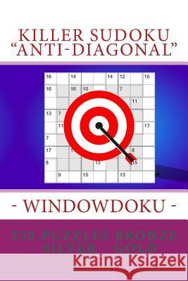 Killer Sudoku Anti-Diagonal - Windowdoku - 250 Puzzles Bronze - Silver - Gold: The Best Sudoku Three Levels for You Andrii Pitenko 9781717300294 Createspace Independent Publishing Platform