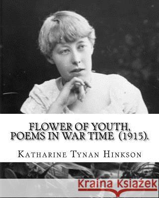 Flower of youth, poems in war time (1915). By: Katharine Tynan Hinkson: Katharine Tynan (23 January 1859 - 2 April 1931) was an Irish writer, known ma Hinkson, Katharine Tynan 9781717300591