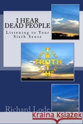 I HEAR dead PEOPLE: Listening to Your Sixth Sense Lode, Richard Dale 9781717301178 Createspace Independent Publishing Platform